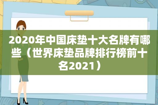 2020年中国床垫十大名牌有哪些（世界床垫品牌排行榜前十名2021）