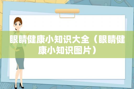 眼睛健康小知识大全（眼睛健康小知识图片）