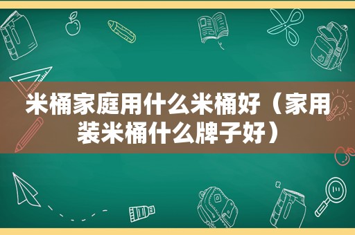 米桶家庭用什么米桶好（家用装米桶什么牌子好）