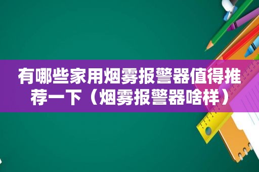 有哪些家用烟雾报警器值得推荐一下（烟雾报警器啥样）