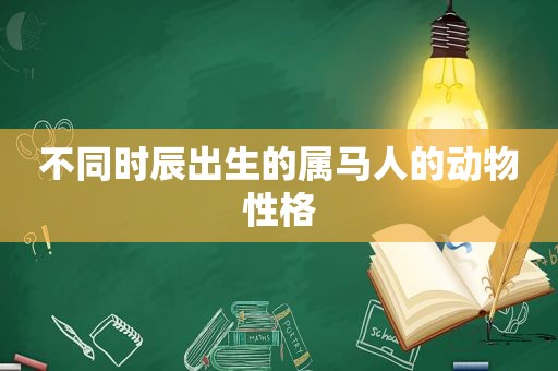 不同时辰出生的属马人的动物性格