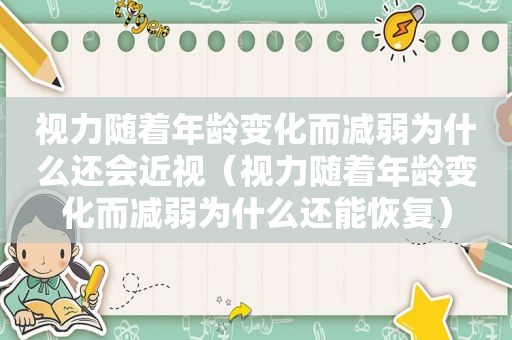 视力随着年龄变化而减弱为什么还会近视（视力随着年龄变化而减弱为什么还能恢复）