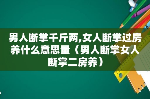 男人断掌千斤两,女人断掌过房养什么意思量（男人断掌女人断掌二房养）