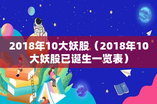 2018年10大妖股（2018年10大妖股已诞生一览表）