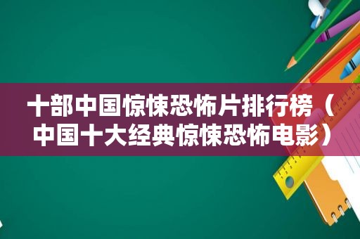 十部中国惊悚恐怖片排行榜（中国十大经典惊悚恐怖电影）