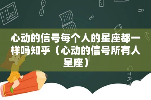 心动的信号每个人的星座都一样吗知乎（心动的信号所有人星座）