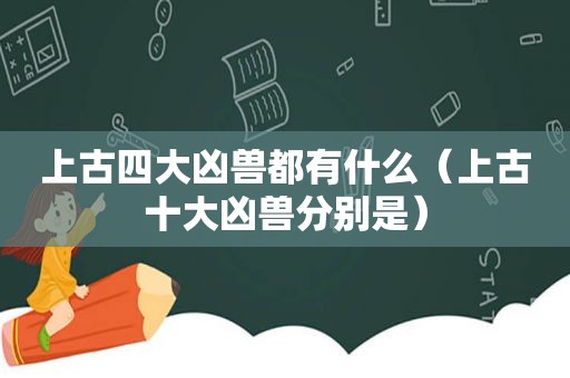 上古四大凶兽都有什么（上古十大凶兽分别是）