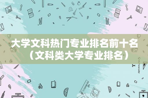 大学文科热门专业排名前十名（文科类大学专业排名）