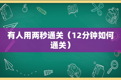 有人用两秒通关（12分钟如何通关）