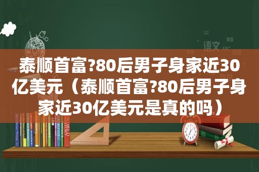 泰顺首富?80后男子身家近30亿美元（泰顺首富?80后男子身家近30亿美元是真的吗）