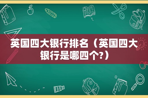 英国四大银行排名（英国四大银行是哪四个?）