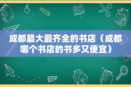 成都最大最齐全的书店（成都哪个书店的书多又便宜）