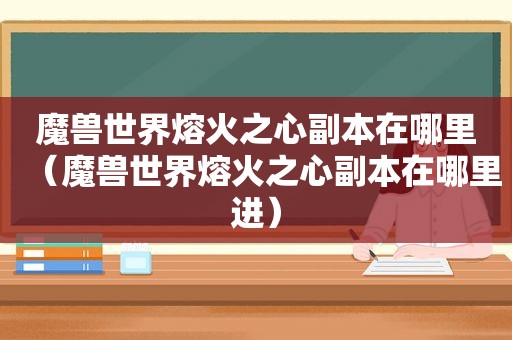 魔兽世界熔火之心副本在哪里（魔兽世界熔火之心副本在哪里进）