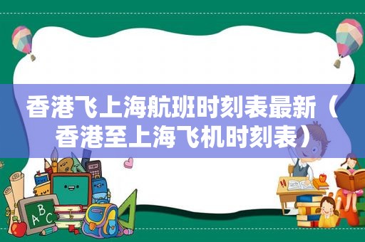 香港飞上海航班时刻表最新（香港至上海飞机时刻表）