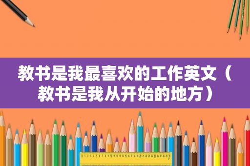 教书是我最喜欢的工作英文（教书是我从开始的地方）