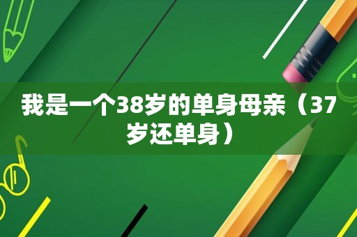 我是一个38岁的单身母亲（37岁还单身）