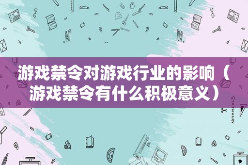 游戏禁令对游戏行业的影响（游戏禁令有什么积极意义）