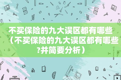 不买保险的九大误区都有哪些（不买保险的九大误区都有哪些?并简要分析）