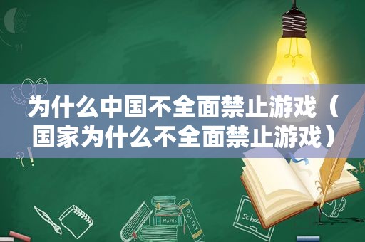 为什么中国不全面禁止游戏（国家为什么不全面禁止游戏）