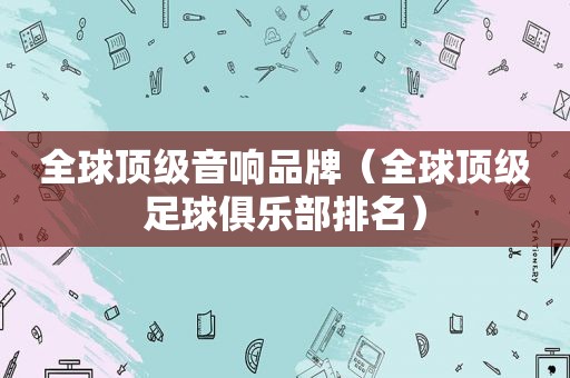 全球顶级音响品牌（全球顶级足球俱乐部排名）