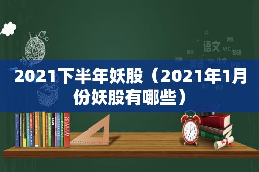 2021下半年妖股（2021年1月份妖股有哪些）