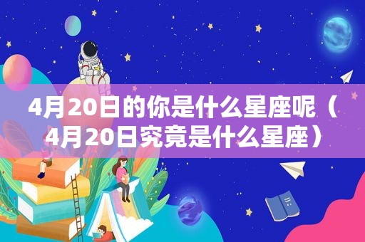 4月20日的你是什么星座呢（4月20日究竟是什么星座）