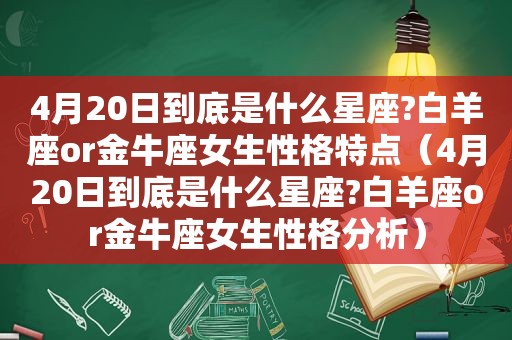 4月20日到底是什么星座?白羊座or金牛座女生性格特点（4月20日到底是什么星座?白羊座or金牛座女生性格分析）