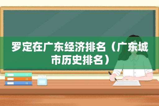 罗定在广东经济排名（广东城市历史排名）