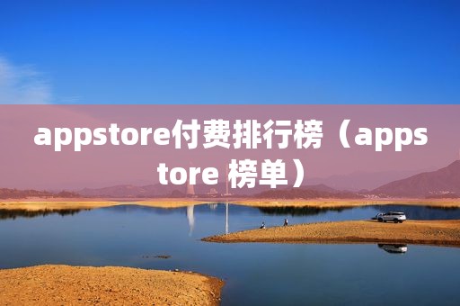 appstore付费排行榜（appstore 榜单）