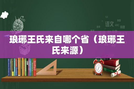 琅琊王氏来自哪个省（琅琊王氏来源）