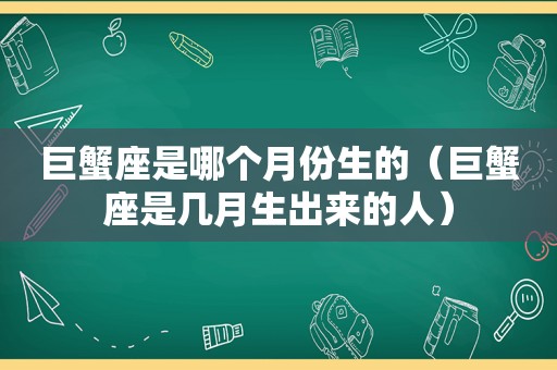 巨蟹座是哪个月份生的（巨蟹座是几月生出来的人）