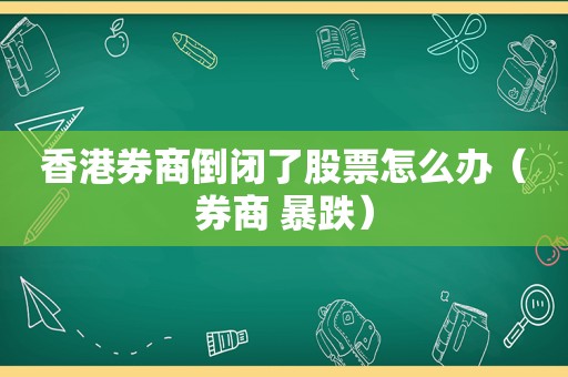 香港券商倒闭了股票怎么办（券商 暴跌）