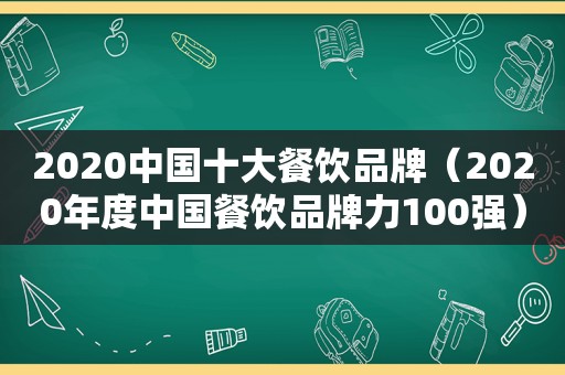 2020中国十大餐饮品牌（2020年度中国餐饮品牌力100强）