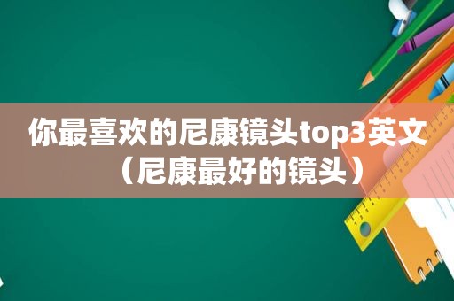 你最喜欢的尼康镜头top3英文（尼康最好的镜头）