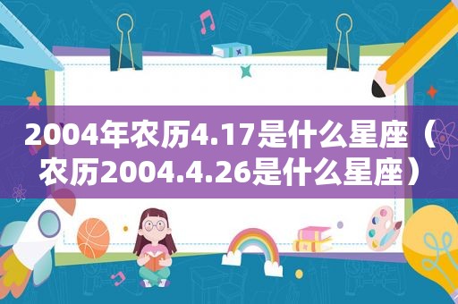 2004年农历4.17是什么星座（农历2004.4.26是什么星座）