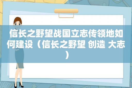 信长之野望战国立志传领地如何建设（信长之野望 创造 大志）