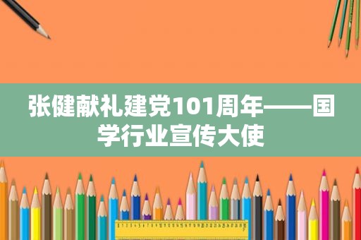 张健献礼建党101周年——国学行业宣传大使