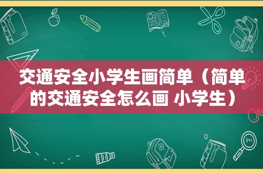 交通安全小学生画简单（简单的交通安全怎么画 小学生）