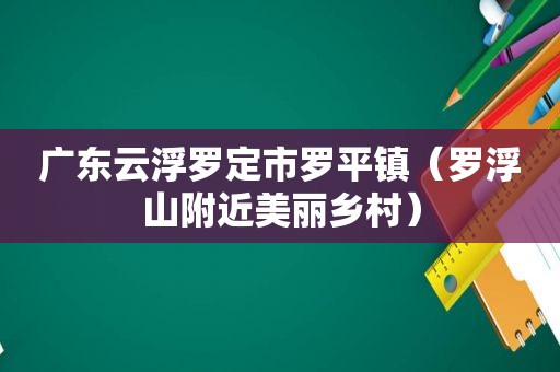 广东云浮罗定市罗平镇（罗浮山附近美丽乡村）