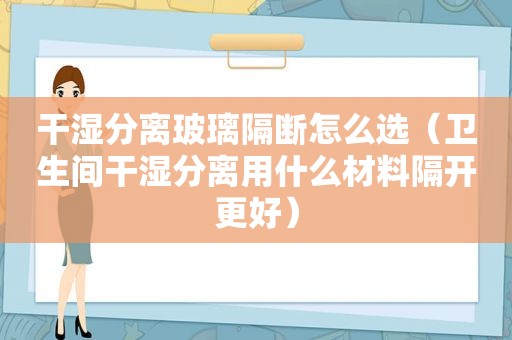 干湿分离玻璃隔断怎么选（卫生间干湿分离用什么材料隔开更好）