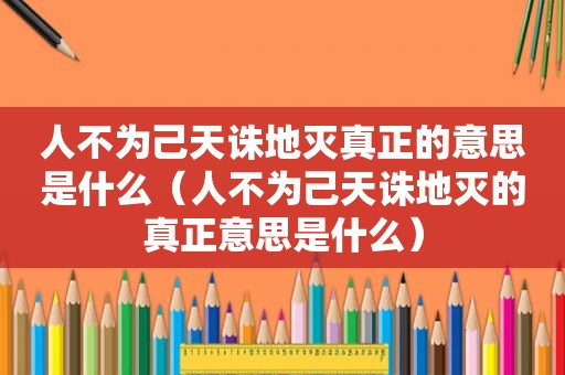 人不为己天诛地灭真正的意思是什么（人不为己天诛地灭的真正意思是什么）