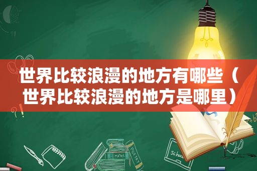 世界比较浪漫的地方有哪些（世界比较浪漫的地方是哪里）