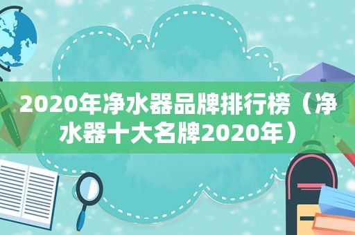 2020年净水器品牌排行榜（净水器十大名牌2020年）