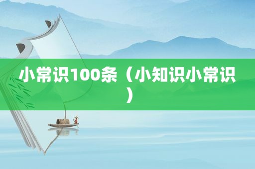 小常识100条（小知识小常识）