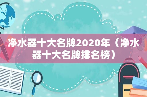 净水器十大名牌2020年（净水器十大名牌排名榜）