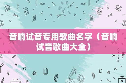 音响试音专用歌曲名字（音响试音歌曲大全）