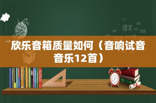 欣乐音箱质量如何（音响试音音乐12首）