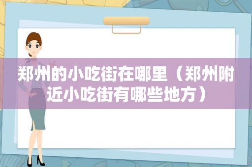 郑州的小吃街在哪里（郑州附近小吃街有哪些地方）