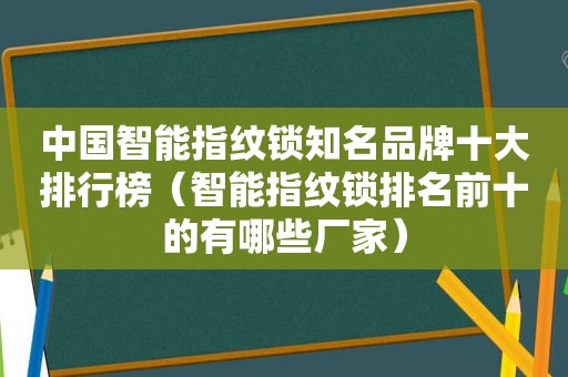 中国智能指纹锁知名品牌十大排行榜（智能指纹锁排名前十的有哪些厂家）