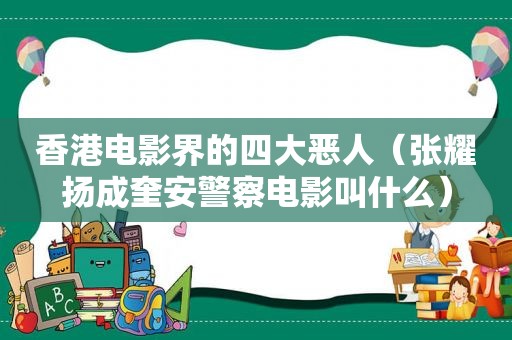 香港电影界的四大恶人（张耀扬成奎安警察电影叫什么）